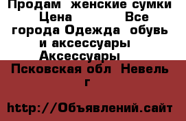 Продам  женские сумки › Цена ­ 1 000 - Все города Одежда, обувь и аксессуары » Аксессуары   . Псковская обл.,Невель г.